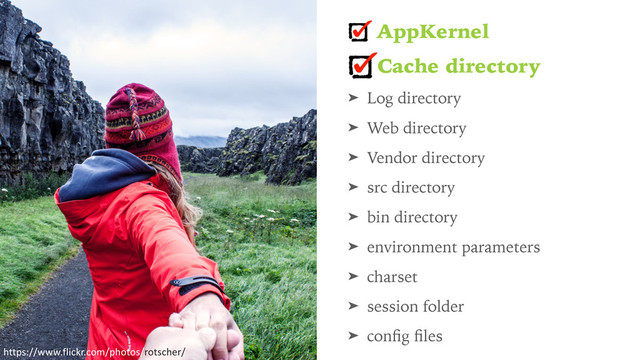AppKernel
Cache directory
➤ Log directory
➤ Web directory
➤ Vendor directory
➤ src directory
➤ bin directory
➤ environment parameters
➤ charset
➤ session folder
➤ conﬁg ﬁles
https://www.flickr.com/photos/rotscher/
