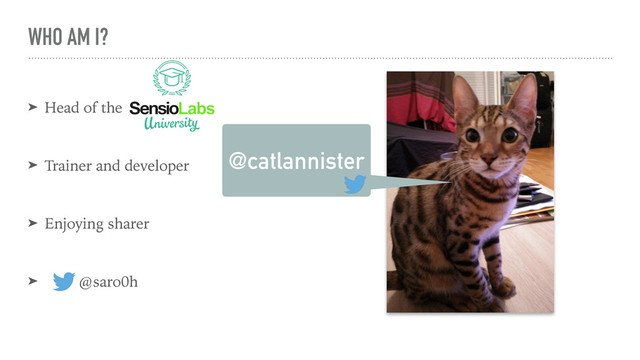 WHO AM I?
➤ Head of the
➤ Trainer and developer
➤ Enjoying sharer
➤ @saro0h
@catlannister
