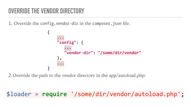 OVERRIDE THE VENDOR DIRECTORY
1. Override the config.vendor-dir in the composer.json ﬁle.
2.Override the path to the vendor directory in the app/autoload.php:
{
...
"config": {
...
"vendor-dir": "/some/dir/vendor"
},
...
}
$loader = require '/some/dir/vendor/autoload.php';
