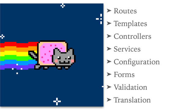 ➤ Routes
➤ Templates
➤ Controllers
➤ Services
➤ Conﬁguration
➤ Forms
➤ Validation
➤ Translation
