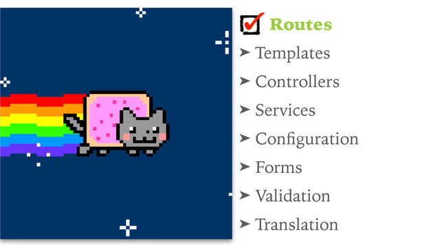 Routes
➤ Templates
➤ Controllers
➤ Services
➤ Conﬁguration
➤ Forms
➤ Validation
➤ Translation
