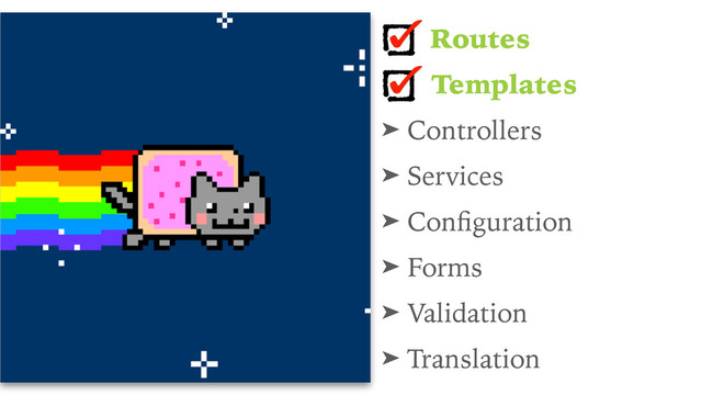 Routes
Templates
➤ Controllers
➤ Services
➤ Conﬁguration
➤ Forms
➤ Validation
➤ Translation
