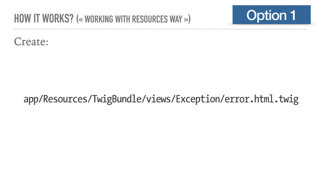 HOW IT WORKS? (« WORKING WITH RESOURCES WAY »)
Create:
app/Resources/TwigBundle/views/Exception/error.html.twig
Option 1
