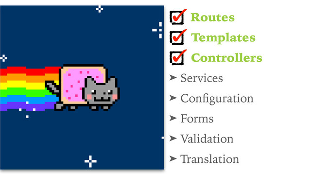 Routes
Templates
Controllers
➤ Services
➤ Conﬁguration
➤ Forms
➤ Validation
➤ Translation
