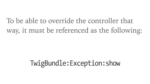 To be able to override the controller that
way, it must be referenced as the following:
TwigBundle:Exception:show
