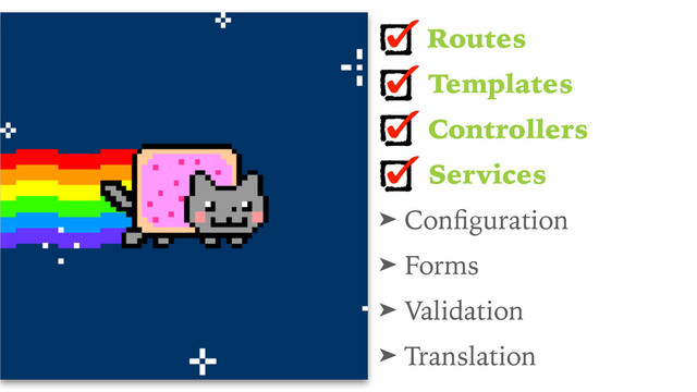 Routes
Templates
Controllers
Services
➤ Conﬁguration
➤ Forms
➤ Validation
➤ Translation
