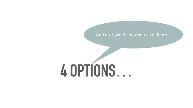 4 OPTIONS…
And no, I won’t show you all of them ;)
