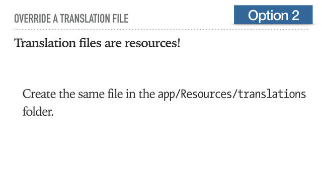 OVERRIDE A TRANSLATION FILE
Translation files are resources!
Create the same file in the app/Resources/translations
folder.
Option 2
