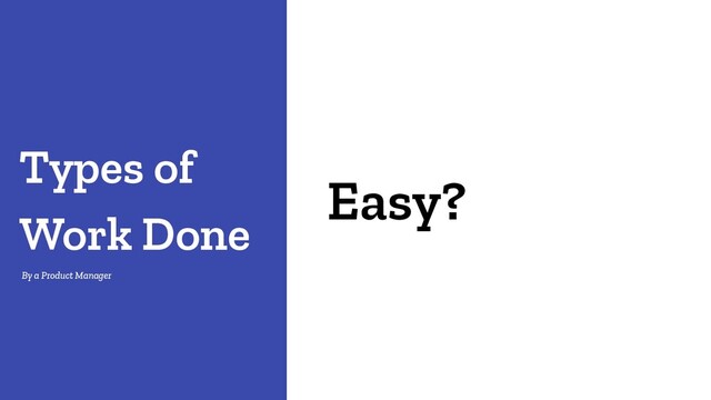Easy?
Types of
Work Done
By a Product Manager
