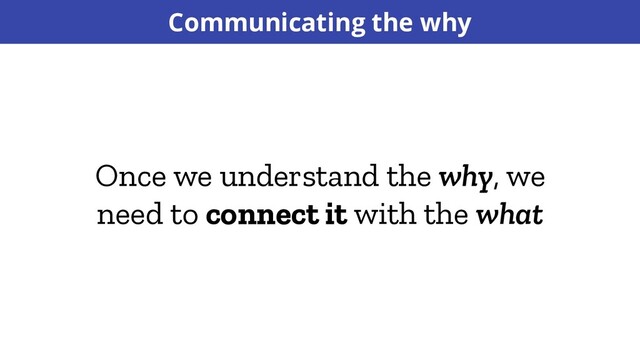Once we understand the why, we
need to connect it with the what
Communicating the why
