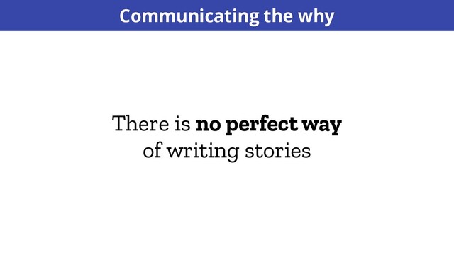 There is no perfect way
of writing stories
Communicating the why
