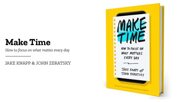 Make Time
JAKE KNAPP & JOHN ZERATSKY
How to focus on what matter every day
