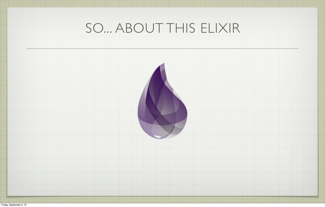 SO... ABOUT THIS ELIXIR
Friday, September 6, 13
