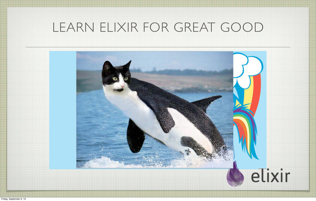 LEARN ELIXIR FOR GREAT GOOD
Friday, September 6, 13
