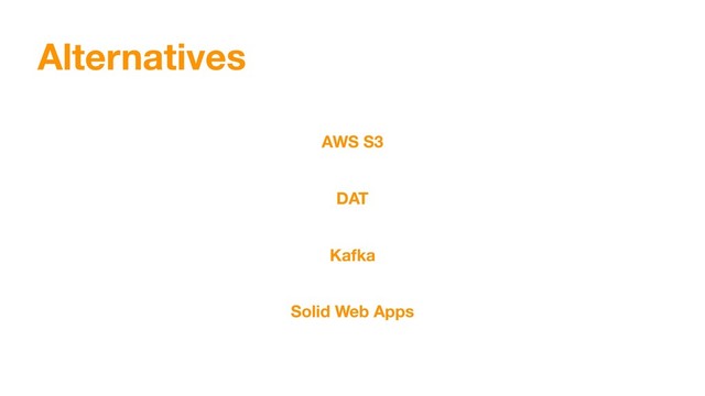 Alternatives
AWS S3
DAT
Kafka
Solid Web Apps
