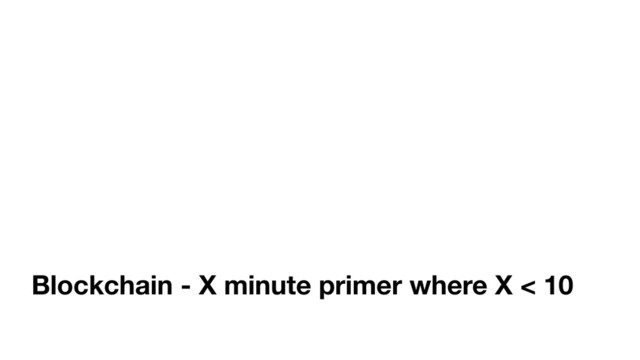Blockchain - X minute primer where X < 10
