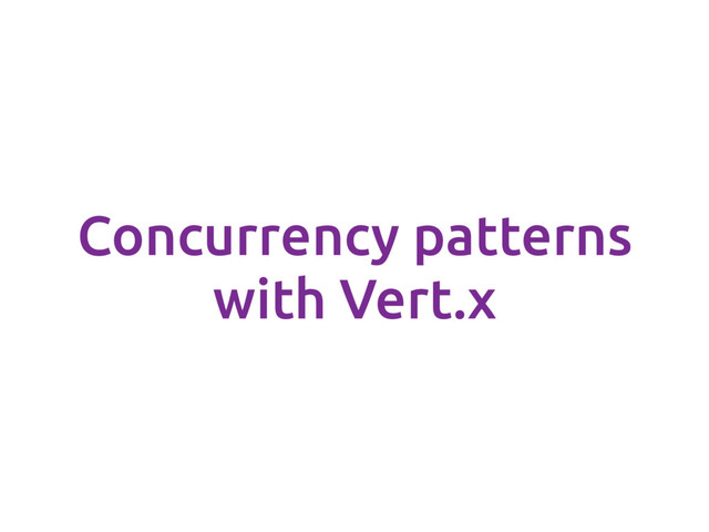 Concurrency patterns
with Vert.x
