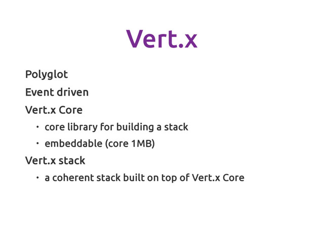 Vert.x
Polyglot
Event driven
Vert.x Core
• core library for building a stack
• embeddable (core 1MB)
Vert.x stack
• a coherent stack built on top of Vert.x Core

