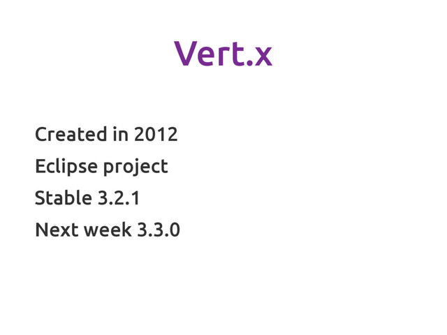 Vert.x
Created in 2012
Eclipse project
Stable 3.2.1
Next week 3.3.0
