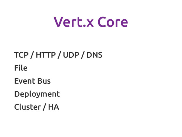 Vert.x Core
TCP / HTTP / UDP / DNS
File
Event Bus
Deployment
Cluster / HA
