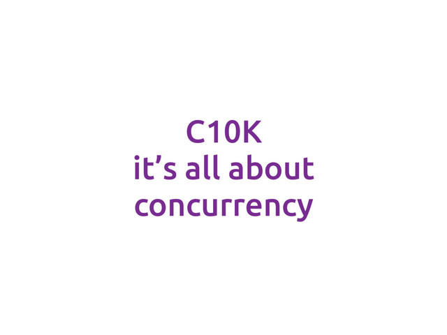 C10K
it’s all about
concurrency
