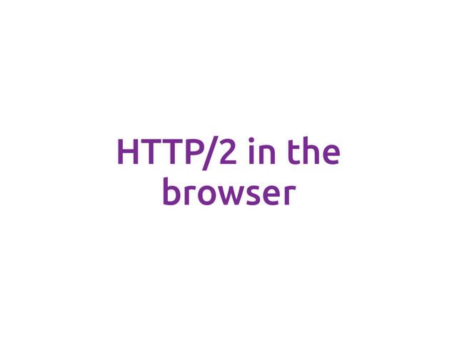 HTTP/2 in the
browser

