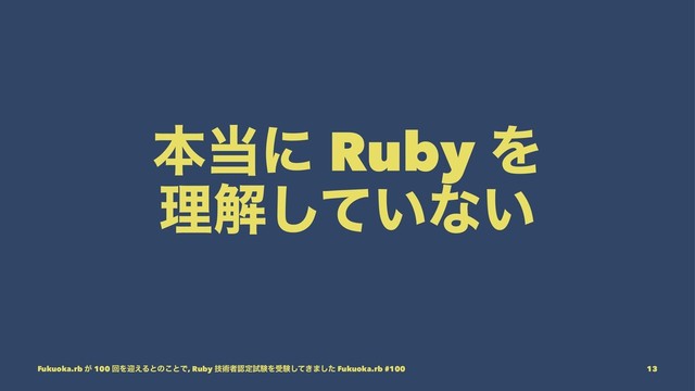 ຊ౰ʹ Ruby Λ
ཧղ͍ͯ͠ͳ͍
Fukuoka.rb ͕ 100 ճΛܴ͑Δͱͷ͜ͱͰ, Ruby ٕज़ऀೝఆࢼݧΛडݧ͖ͯ͠·ͨ͠ Fukuoka.rb #100 13
