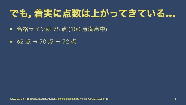 Ͱ΋, ண࣮ʹ఺਺͸্͕͖͍ͬͯͯΔ...
• ߹֨ϥΠϯ͸ 75 ఺ (100 ఺ຬ఺த)
• 62 ఺ → 70 ఺ → 72 ఺
Fukuoka.rb ͕ 100 ճΛܴ͑Δͱͷ͜ͱͰ, Ruby ٕज़ऀೝఆࢼݧΛडݧ͖ͯ͠·ͨ͠ Fukuoka.rb #100 8
