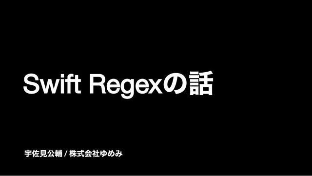 Swift Regex
の話
宇佐見公輔
/
株式会社ゆめみ
