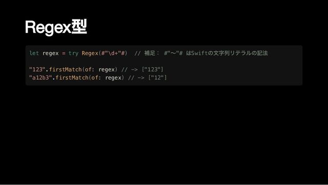 Regex
型
let regex = try Regex(#"\d+"#) //
補足： #"
〜"#
はSwift
の文字列リテラルの記法

"123".firstMatch(of: regex) // -> ["123"]

"a12b3".firstMatch(of: regex) // -> ["12"]
