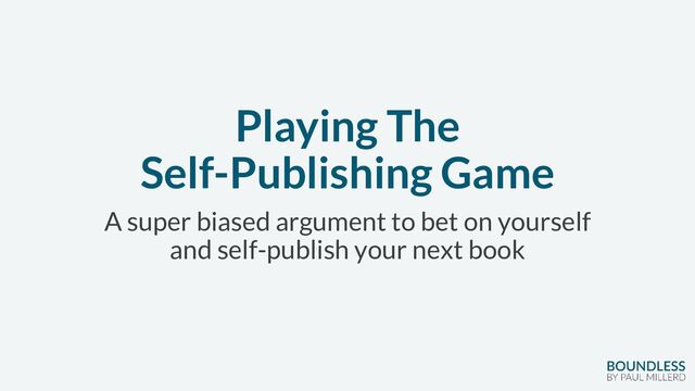 Playing The
Self-Publishing Game
A super biased argument to bet on yourself
and self-publish your next book
