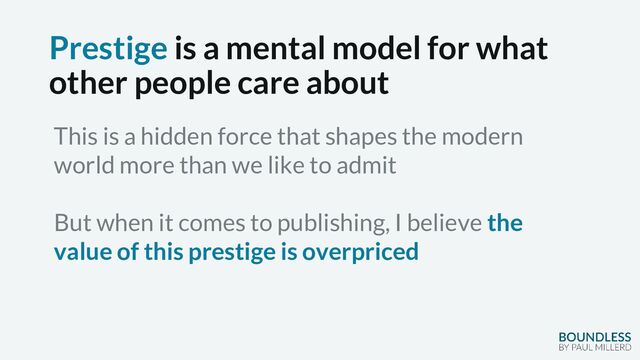 Prestige is a mental model for what
other people care about
This is a hidden force that shapes the modern
world more than we like to admit
But when it comes to publishing, I believe the
value of this prestige is overpriced
