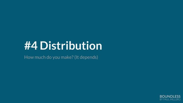 #4 Distribution
How much do you make? (It depends)
