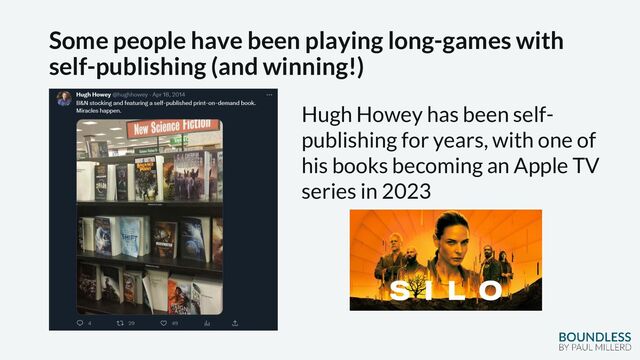Some people have been playing long-games with
self-publishing (and winning!)
Hugh Howey has been self-
publishing for years, with one of
his books becoming an Apple TV
series in 2023

