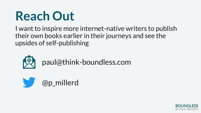 Reach Out
I want to inspire more internet-native writers to publish
their own books earlier in their journeys and see the
upsides of self-publishing
paul@think-boundless.com
@p_millerd
