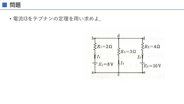 問題
• 電流I3をテブナンの定理を⽤い求めよ．
d ( b)
E1=8V '- I3
( c )
c
図 1 . 35
