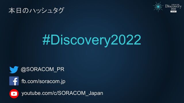 本日のハッシュタグ
#Discovery2022
@SORACOM_PR
fb.com/soracom.jp
youtube.com/c/SORACOM_Japan
