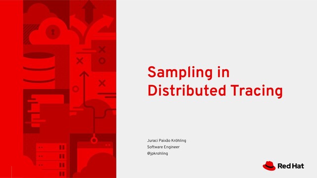 Sampling in
Distributed Tracing
Juraci Paixão Kröhling
Software Engineer
@jpkrohling
