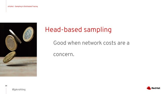 o11yfest - Sampling in Distributed Tracing
@jpkrohling
20
Head-based sampling
Good when network costs are a
concern.

