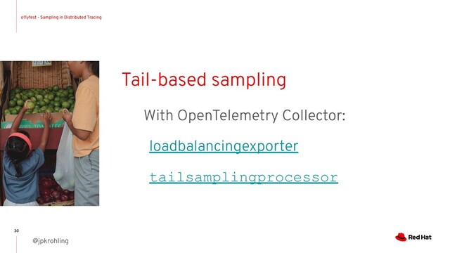 o11yfest - Sampling in Distributed Tracing
@jpkrohling
30
Tail-based sampling
With OpenTelemetry Collector:
loadbalancingexporter
tailsamplingprocessor
