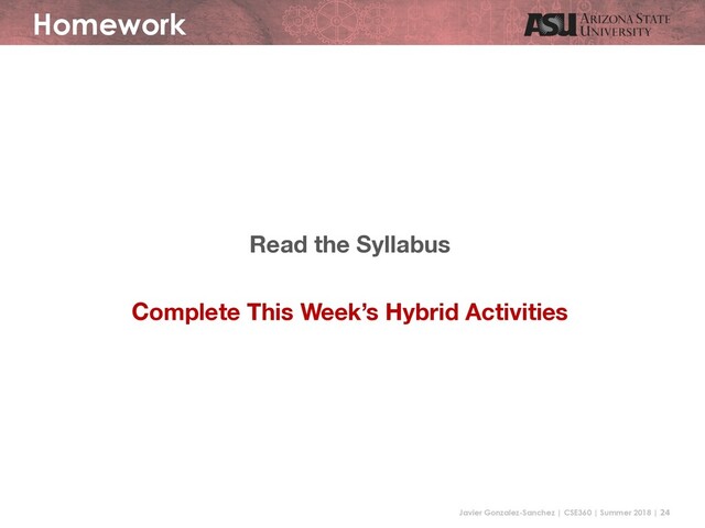 Javier Gonzalez-Sanchez | CSE360 | Summer 2018 | 24
Homework
Read the Syllabus
Complete This Week’s Hybrid Activities
