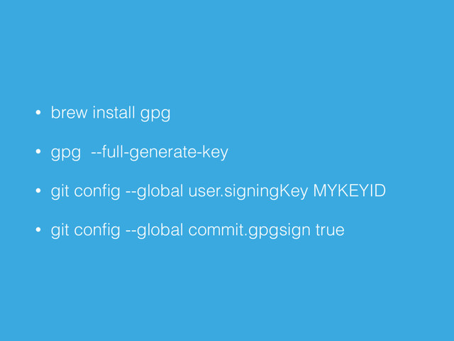 • brew install gpg
• gpg --full-generate-key
• git conﬁg --global user.signingKey MYKEYID
• git conﬁg --global commit.gpgsign true

