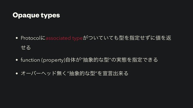 • Protocolʹassociated type͕͍͍ͭͯͯ΋ܕΛࢦఆͤͣʹ஋Λฦ
ͤΔ
• function (property)ࣗମ͕”ந৅తͳܕ”ͷ࣮ଶΛࢦఆͰ͖Δ
• Φʔόʔϔουແ͘”ந৅తͳܕ”Λએݴग़དྷΔ
Opaque types
