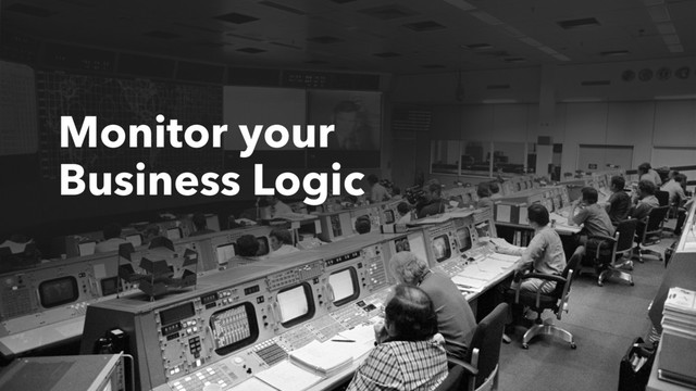 Monitor your
Business Logic
