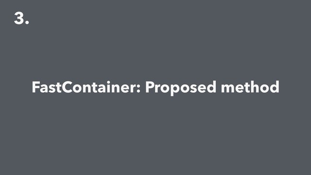 3.
FastContainer: Proposed method
