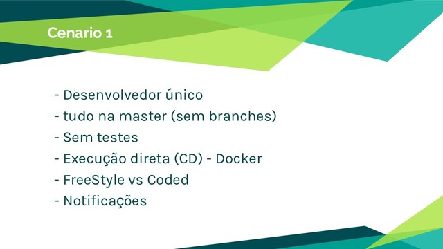 Cenario 1
- Desenvolvedor único
- tudo na master (sem branches)
- Sem testes
- Execução direta (CD) - Docker
- FreeStyle vs Coded
- Notificações
