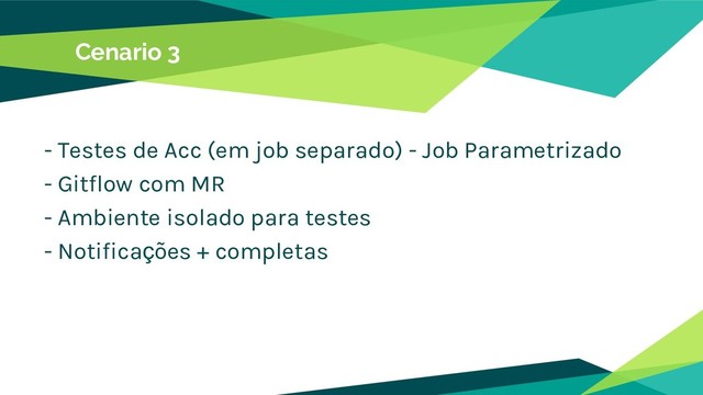 Cenario 3
- Testes de Acc (em job separado) - Job Parametrizado
- Gitflow com MR
- Ambiente isolado para testes
- Notificações + completas
