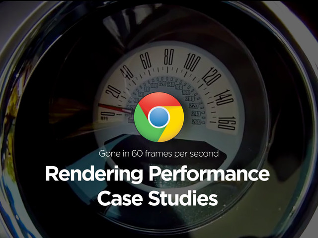 Rendering Performance
Case Studies
Gone in 60 frames per second
