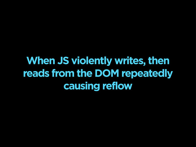 When JS violently writes, then
reads from the DOM repeatedly
causing reflow
