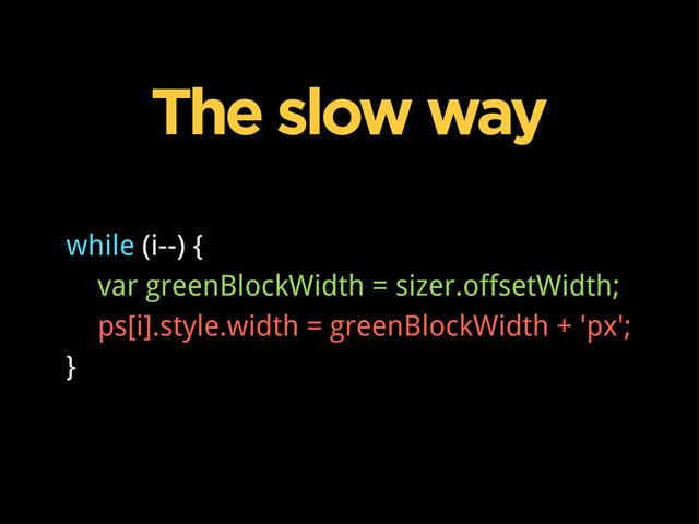The slow way
while (i--) {
var greenBlockWidth = sizer.offsetWidth;
ps[i].style.width = greenBlockWidth + 'px';
}
